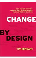 Change by Design: How Design Thinking Transforms Organizations and Inspires Innovation: How Design Thinking Can Transform Organizations and Inspire Innovation
