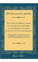 The Acts and Resolutions of the General Assembly of the State of Florida, Passed at Its Fourth Session: Begun and Held at the Capitol in the City of Tallahassee, on Monday, November 27th, 1848, and Ended January 13th, 1849 (Classic Reprint): Begun and Held at the Capitol in the City of Tallahassee, on Monday, November 27th, 1848, and Ended January 13th, 1849 (Classic Reprint)