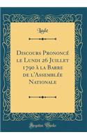 Discours Prononce Le Lundi 26 Juillet 1790 a la Barre de L'Assemblee Nationale (Classic Reprint)