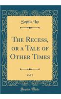 The Recess, or a Tale of Other Times, Vol. 2 (Classic Reprint)