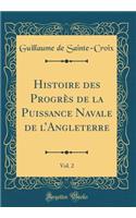 Histoire des Progrès de la Puissance Navale de lAngleterre, Vol. 2 (Classic Reprint)
