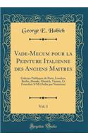 Vade-Mecum pour la Peinture Italienne des Anciens Maitres, Vol. 1: Galeries Publiques de Paris, Londres, Berlin, Dresde, Munich, Vienne, Et Francfort S/M (Ordre par Numéros) (Classic Reprint)