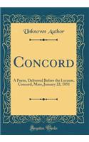 Concord: A Poem, Delivered Before the Lyceum, Concord, Mass, January 22, 1851 (Classic Reprint): A Poem, Delivered Before the Lyceum, Concord, Mass, January 22, 1851 (Classic Reprint)