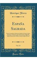 España Sagrada, Vol. 21: Theatro Geographico-Historico de la Iglesia de España, Origen, Divisiones, y Limites de Todas Sus Provincias. Antiguedad, Traslaciones, y Estado Antiguo, y Presente de Sus Sillas, Con Algunas Disertaciones Criticas; Contien