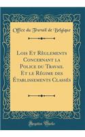 Lois Et Règlements Concernant la Police du Travail Et le Régime des Établissements Classés (Classic Reprint)