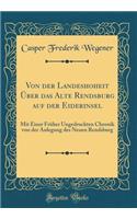 Von Der Landeshoheit Ã?ber Das Alte Rendsburg Auf Der Eiderinsel: Mit Einer FrÃ¼her Ungedruckten Chronik Von Der Anlegung Des Neuen Rendsburg (Classic Reprint)