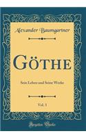 Göthe, Vol. 3: Sein Leben und Seine Werke (Classic Reprint)
