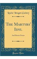 The Martyrs' Idyl: And Shorter Poems (Classic Reprint)