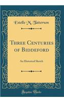 Three Centuries of Biddeford: An Historical Sketch (Classic Reprint)