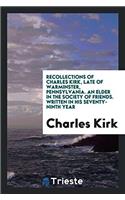 Recollections of Charles Kirk, Late of Warminster, Pennsylvania. An Elder in the Society of Friends. Written in his Seventy-ninth Year