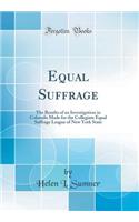 Equal Suffrage: The Results of an Investigation in Colorado Made for the Collegiate Equal Suffrage League of New York State (Classic Reprint)