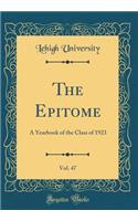 The Epitome, Vol. 47: A Yearbook of the Class of 1923 (Classic Reprint): A Yearbook of the Class of 1923 (Classic Reprint)