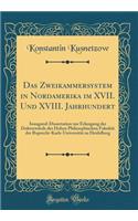 Das Zweikammersystem in Nordamerika im XVII. Und XVIII. Jahrhundert: Inaugural-Dissertation zur Erlangung der Doktorwürde der Hohen Philosophischen Fakultät der Ruprecht-Karls-Universität zu Heidelberg (Classic Reprint)