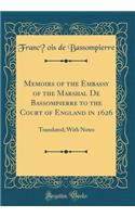 Memoirs of the Embassy of the Marshal de Bassompierre to the Court of England in 1626: Translated; With Notes (Classic Reprint): Translated; With Notes (Classic Reprint)