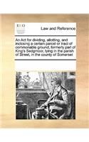 An ACT for Dividing, Allotting, and Inclosing a Certain Parcel or Tract of Commonable Ground, Formerly Part of King's Sedgmoor, Lying in the Parish of Street, in the County of Somerset