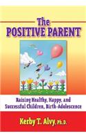 The Positive Parent: Raising Healthy, Happy, and Successful Children from Birth-Adolescence