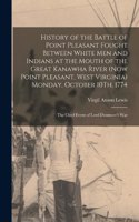 History of the Battle of Point Pleasant Fought Between White Men and Indians at the Mouth of the Great Kanawha River (Now Point Pleasant, West Virginia) Monday, October 10Th, 1774