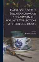 Catalogue of the European Armour and Arms in the Wallace Collection at Hertford House