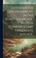 Leitfaden für den Unterricht in der Kunstgeschichte. Sechste vermehrte und verbesserte Auflage.