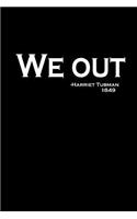 We out. - Harriet Tubman: Notebook Journal Diary 110 Lined pages