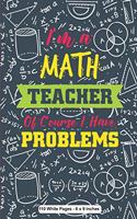 I Am A Math Teacher Of Course I Have Problems 110 White Pages 6x9 inches
