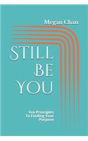 Still Be You: Ten Principles To Finding Your Purpose