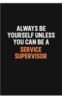 Always Be Yourself Unless You Can Be A Service Supervisor