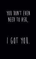 You Don't Even Need To Ask, I GOT YOU.