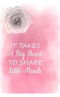 It Takes a Big Heart to Shape Little Minds: Blank Lined Journal Notebook, Teacher Notebook, Teacher Journal, Ruled, Writing Book, Notebook for Teachers, Teachers Appreciation Day Gifts