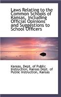 Laws Relating to the Common Schools of Kansas, Including Official Opinions and Suggestions to School
