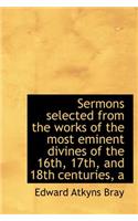A Sermons Selected from the Works of the Most Eminent Divines of the 16th, 17th, and 18th Centuries