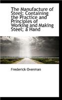 The Manufacture of Steel; Containing the Practice and Principles of Working and Making Steel; A Hand