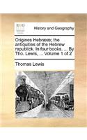 Origines Hebr]]; The Antiquities of the Hebrew Republick. in Four Books. ... by Tho. Lewis, ... Volume 1 of 2