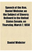 Speech of the Hon. Daniel Webster, on the Subject of Slavery; Deliverd in the United States Senate, on Thursday, March 7, 1850: (English)