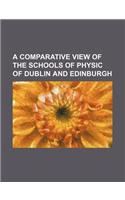 A Comparative View of the Schools of Physic of Dublin and Edinburgh
