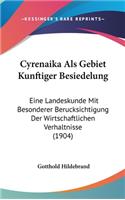 Cyrenaika ALS Gebiet Kunftiger Besiedelung: Eine Landeskunde Mit Besonderer Berucksichtigung Der Wirtschaftlichen Verhaltnisse (1904)