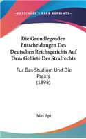 Die Grundlegenden Entscheidungen Des Deutschen Reichsgerichts Auf Dem Gebiete Des Strafrechts