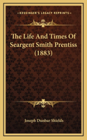 The Life and Times of Seargent Smith Prentiss (1883)