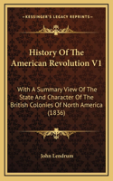 History Of The American Revolution V1: With A Summary View Of The State And Character Of The British Colonies Of North America (1836)