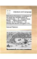 Bibliotheca Moresiana: a catalogue of the large and valuable library of printed books, ... of ... Edward Rowe Mores, ... Which will be sold by auction, by Mr. Paterson, ..