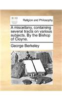 A Miscellany, Containing Several Tracts on Various Subjects. by the Bishop of Cloyne.