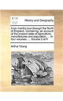 A Six Months Tour Through the North of England. Containing, an Account of the Present State of Agriculture, Manufactures and Population, ... in Four Volumes. ... Volume 2 of 4