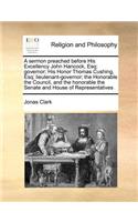 A Sermon Preached Before His Excellency John Hancock, Esq; Governor; His Honor Thomas Cushing, Esq; Lieutenant-Governor; The Honorable the Council, and the Honorable the Senate and House of Representatives: (English)