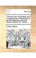 The Non-Juror. a Comedy. as It Is Acted at the Theatre-Royal, by His Majesty's Servants. Writien [Sic] by Mr. Cibber.