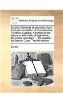Euclid's Elements of Geometry, from the Latin Translation of Commandine. to Which Is Added, a Treatise of the Nature of Arithmetic of Logarithms; ... by Doctor John Keil, ... the Preface, by Samuel Cunn. the Fifth Edition