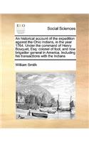 Historical Account of the Expedition Against the Ohio Indians, in the Year 1764. Under the Command of Henry Bouquet, Esq