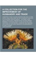 A Collection for the Improvement of Husbandry and Trade; Consisting of Many Valuable Materials Relating to Corn, Cattle, Coals, Hops, Wool, &C. with