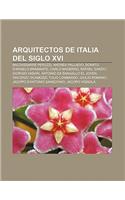 Arquitectos de Italia del Siglo XVI: Baldassarre Peruzzi, Andrea Palladio, Donato D'Angelo Bramante, Carlo Maderno, Rafael Sanzio(Spanish)