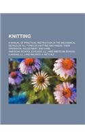 Knitting; A Manual of Practical Instruction in the Mechanical Details of All Types of Knitting Machinery, Their Operation, Adjustment, and Care