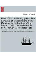 East Africa and Its Big Game. the Narrative of a Sporting Trip from Zanzibar to the Borders of the Mesai ... with PostScript by Sir R. G. Harvey ... Illustrated, Etc.